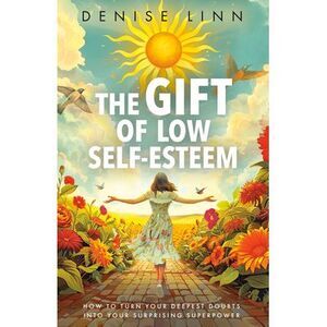 The Gift of Low Self-Esteem: How to Turn Your Deepest Doubts Into Your Surprisin